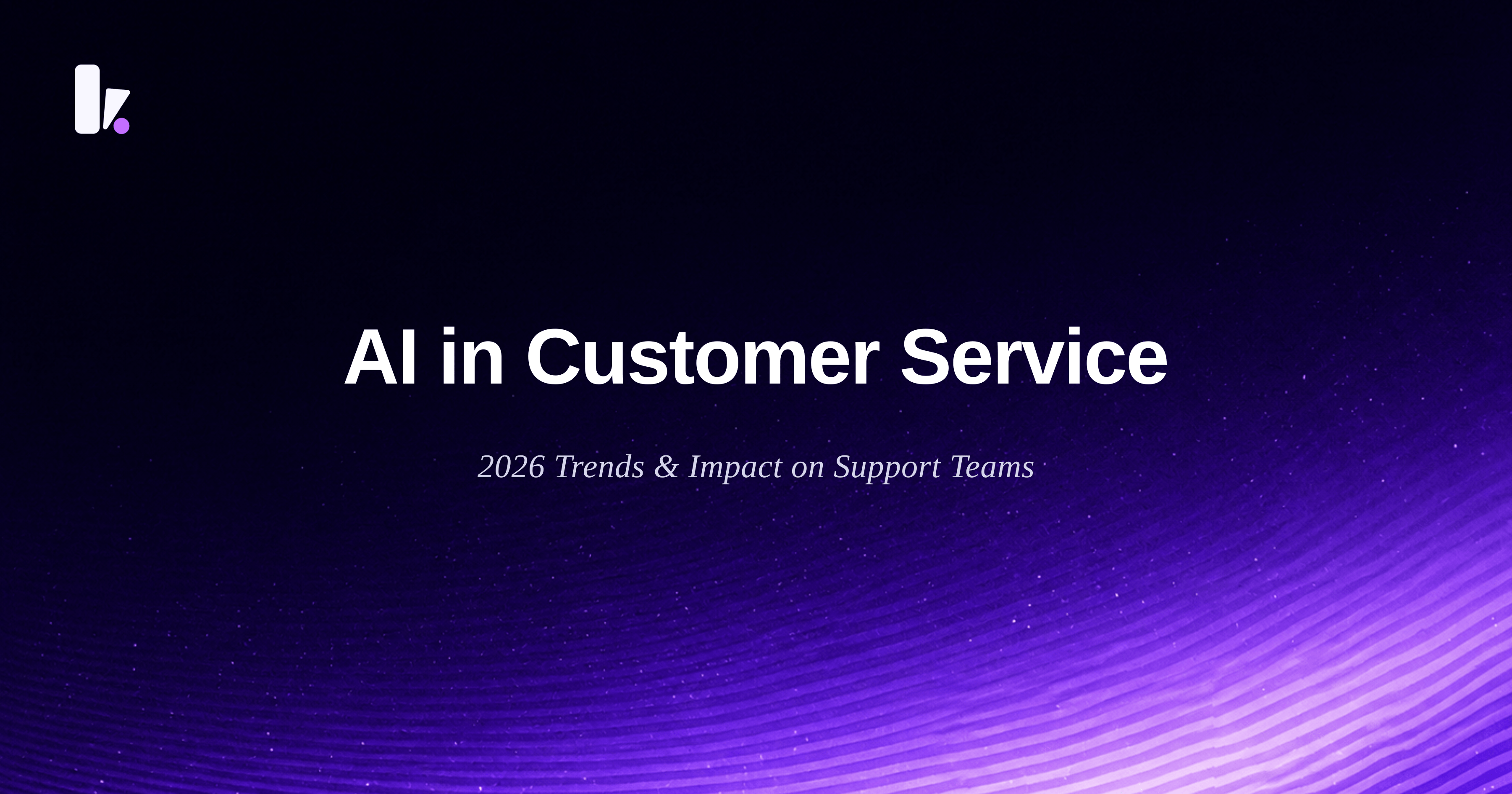 How AI Is Changing Customer Service: 2026 Trends & Impact on Support Teams