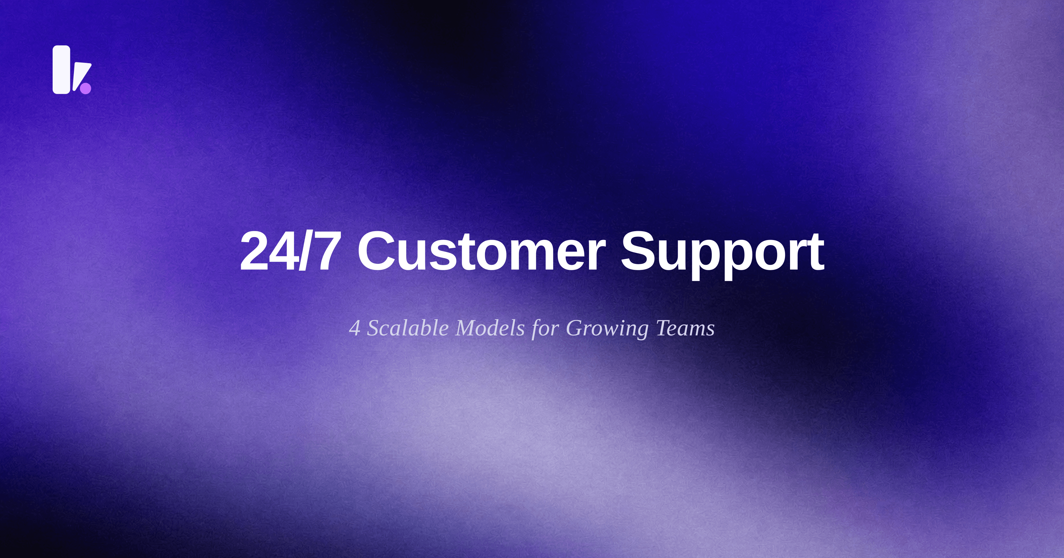 How to Provide 24/7 Customer Support: 4 Models for Growing Businesses