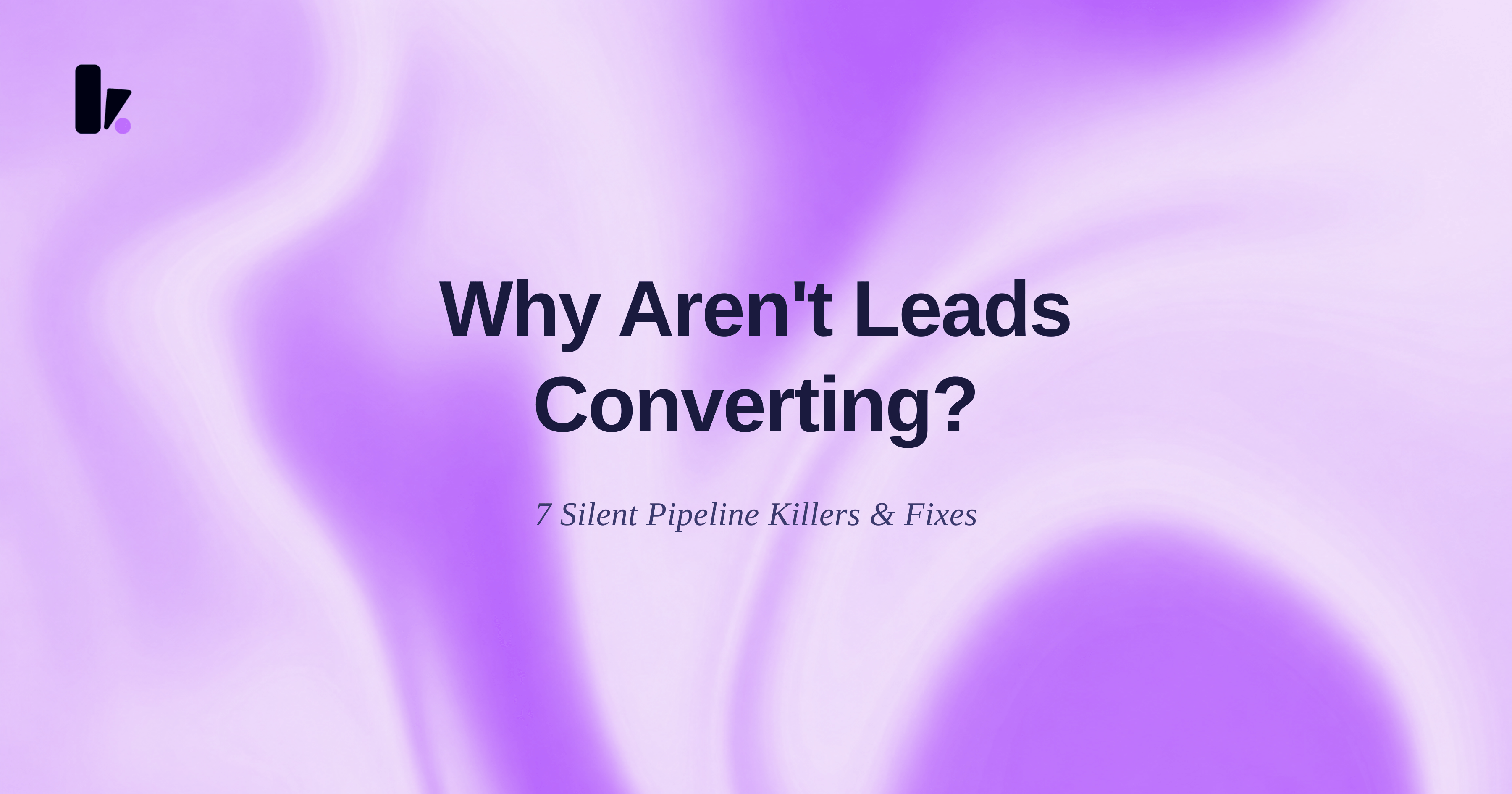 Why Are My Leads Not Converting? 7 Silent Pipeline Killers & How to Fix Them